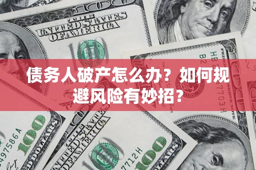 北京债务人破产怎么办？如何规避风险有妙招？