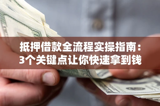北京抵押借款全流程实操指南：3个关键点让你快速拿到钱