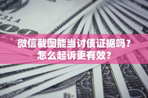 北京微信截图能当讨债证据吗？怎么起诉更有效？