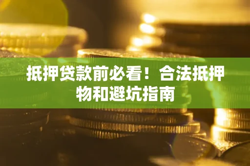 北京抵押贷款前必看！合法抵押物和避坑指南