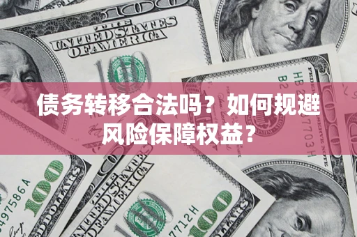 北京债务转移合法吗？如何规避风险保障权益？
