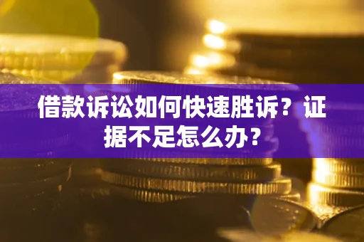 北京借款诉讼如何快速胜诉？证据不足怎么办？