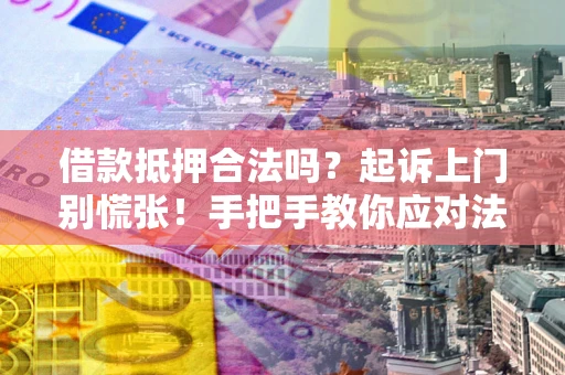 北京借款抵押合法吗？起诉上门别慌张！手把手教你应对法律程序
