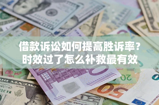 北京借款诉讼如何提高胜诉率？时效过了怎么补救最有效