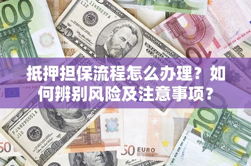 北京抵押担保流程怎么办理？如何辨别风险及注意事项？