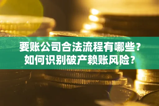 北京要账公司合法流程有哪些？如何识别破产赖账风险？