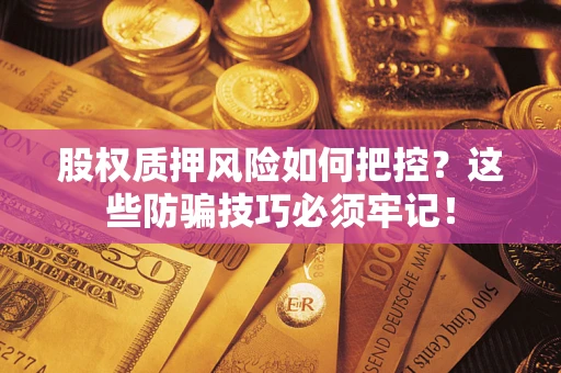 北京股权质押风险如何把控？这些防骗技巧必须牢记！