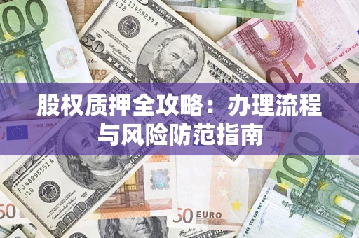 北京股权质押全攻略：办理流程与风险防范指南