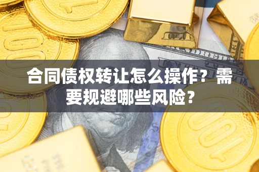 北京合同债权转让怎么操作？需要规避哪些风险？