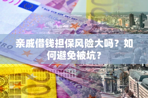 北京亲戚借钱担保风险大吗？如何避免被坑？