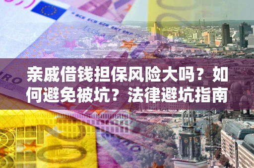 北京亲戚借钱担保风险大吗？如何避免被坑？法律避坑指南