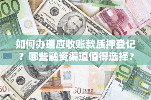 北京如何办理应收账款质押登记？哪些融资渠道值得选择？