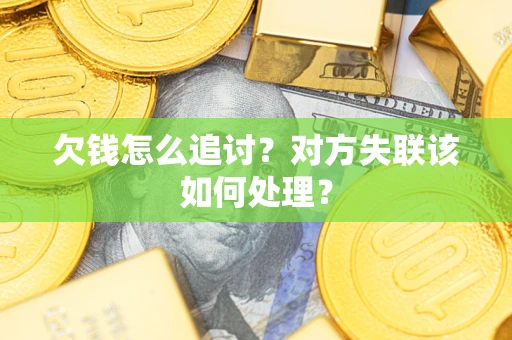 北京欠钱怎么追讨？对方失联该如何处理？