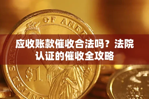 北京应收账款催收合法吗？法院认证的催收全攻略