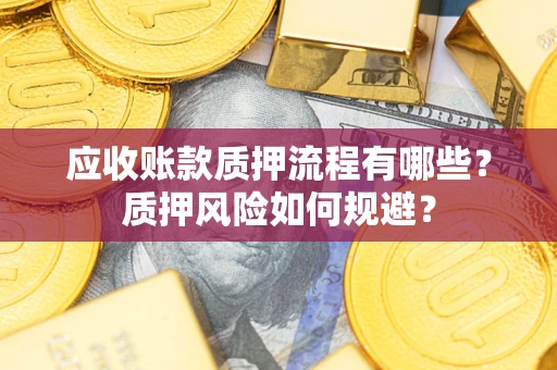 北京应收账款质押流程有哪些？质押风险如何规避？