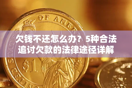 北京欠钱不还怎么办？5种合法追讨欠款的法律途径详解