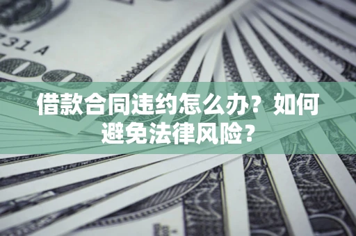 北京借款合同违约怎么办？如何避免法律风险？