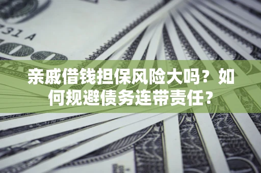 北京亲戚借钱担保风险大吗？如何规避债务连带责任？