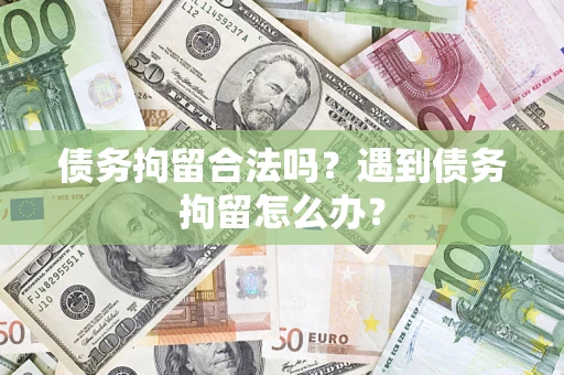 北京债务拘留合法吗？遇到债务拘留怎么办？