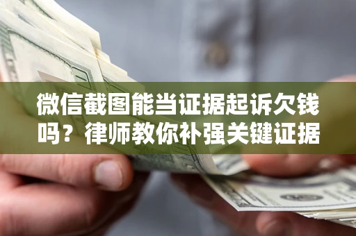北京微信截图能当证据起诉欠钱吗？律师教你补强关键证据