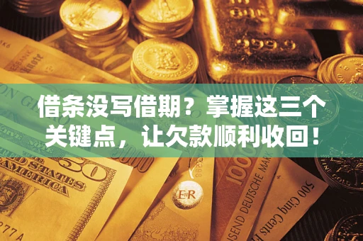 北京借条没写借期？掌握这三个关键点，让欠款顺利收回！