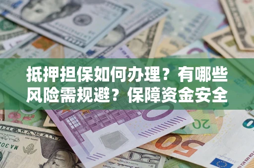 北京抵押担保如何办理？有哪些风险需规避？保障资金安全
