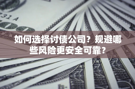 北京如何选择讨债公司？规避哪些风险更安全可靠？