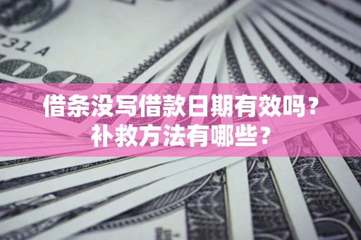 北京借条没写借款日期有效吗?补救方法有哪些? 北京借条没写借款日期有效吗?补救方法有哪些?