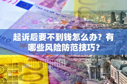 北京起诉后要不到钱怎么办?有哪些风险防范技巧? 北京起诉后要不到钱怎么办?有哪些风险防范技巧?