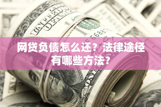 北京网贷负债怎么还？法律途径有哪些方法？