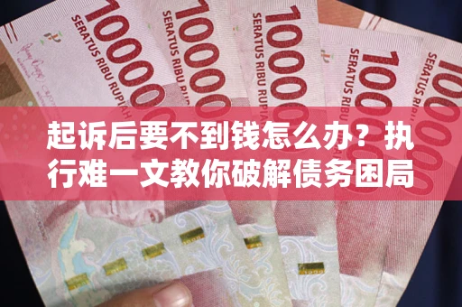 北京起诉后要不到钱怎么办？执行难一文教你破解债务困局