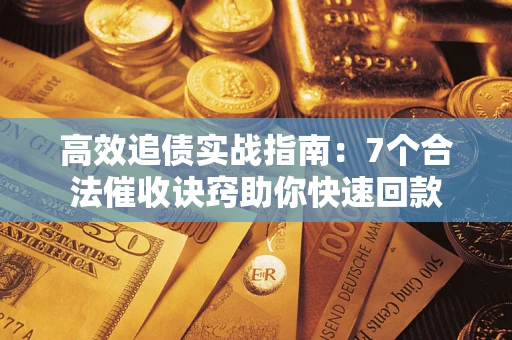 北京高效追债实战指南：7个合法催收诀窍助你快速回款