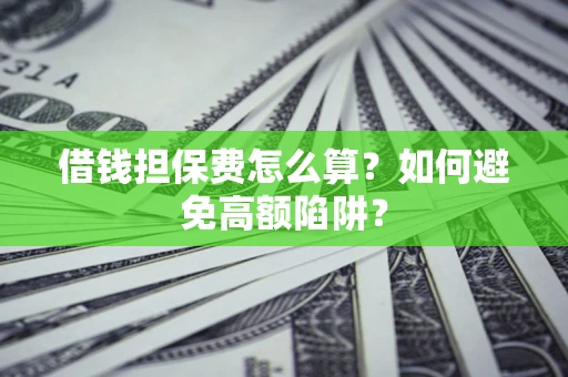 北京借钱担保费怎么算？如何避免高额陷阱？