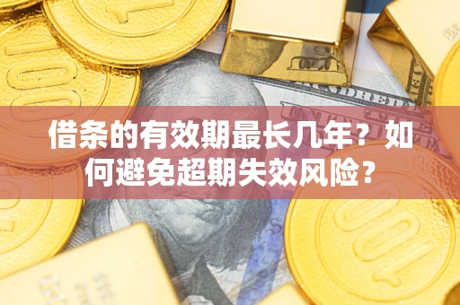 北京借条的有效期最长几年？如何避免超期失效风险？