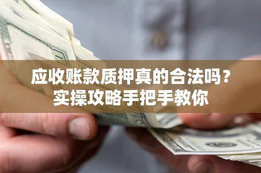 北京应收账款质押真的合法吗？实操攻略手把手教你