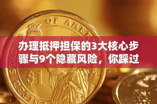北京办理抵押担保的3大核心步骤与9个隐藏风险，你踩过哪个坑？