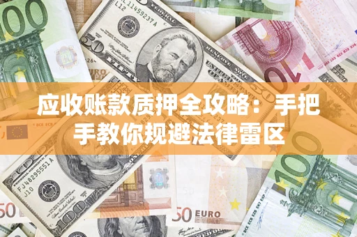 北京应收账款质押全攻略：手把手教你规避法律雷区