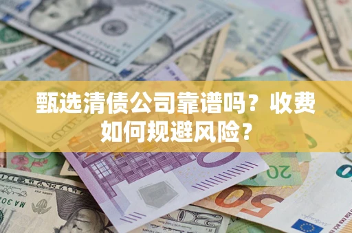 北京甄选清债公司靠谱吗？收费如何规避风险？