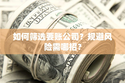 北京如何筛选要账公司？规避风险需哪招？