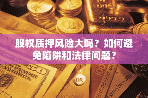 北京股权质押风险大吗？如何避免陷阱和法律问题？