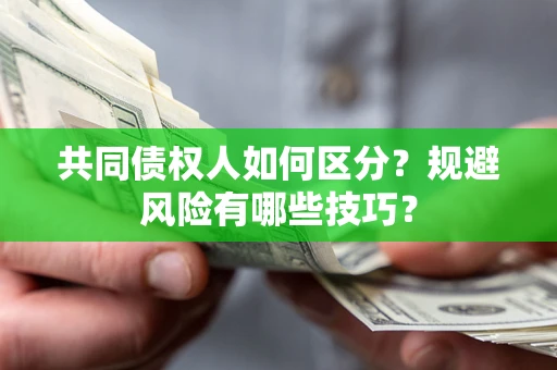 北京共同债权人如何区分？规避风险有哪些技巧？