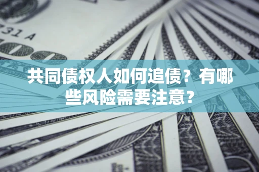 北京共同债权人如何追债？有哪些风险需要注意？