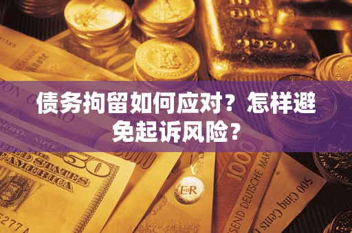 北京债务拘留如何应对？怎样避免起诉风险？