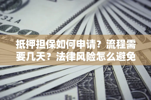 北京抵押担保如何申请？流程需要几天？法律风险怎么避免？避坑指南