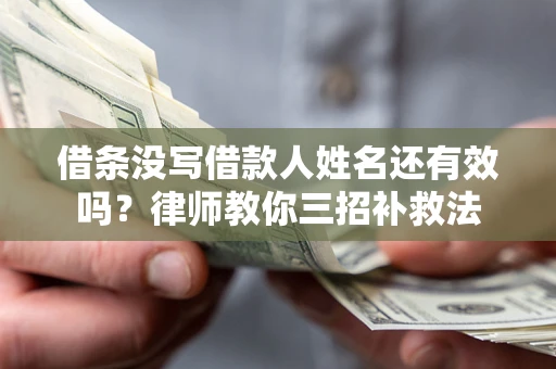 北京借条没写借款人姓名还有效吗？律师教你三招补救法