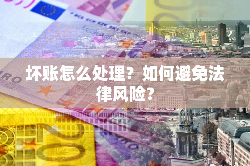 北京坏账怎么处理？如何避免法律风险？