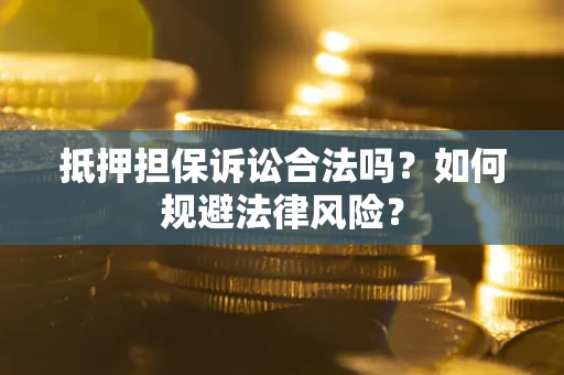 北京抵押担保诉讼合法吗？如何规避法律风险？