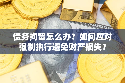 北京债务拘留怎么办？如何应对强制执行避免财产损失？