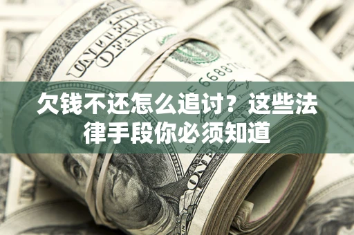 北京欠钱不还怎么追讨？这些法律手段你必须知道