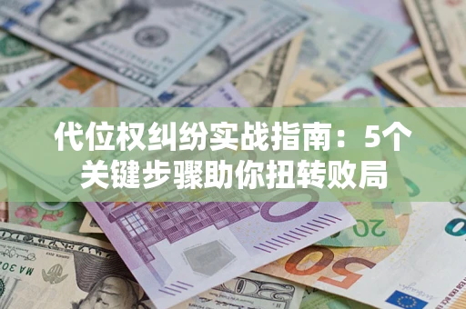 北京代位权纠纷实战指南：5个关键步骤助你扭转败局